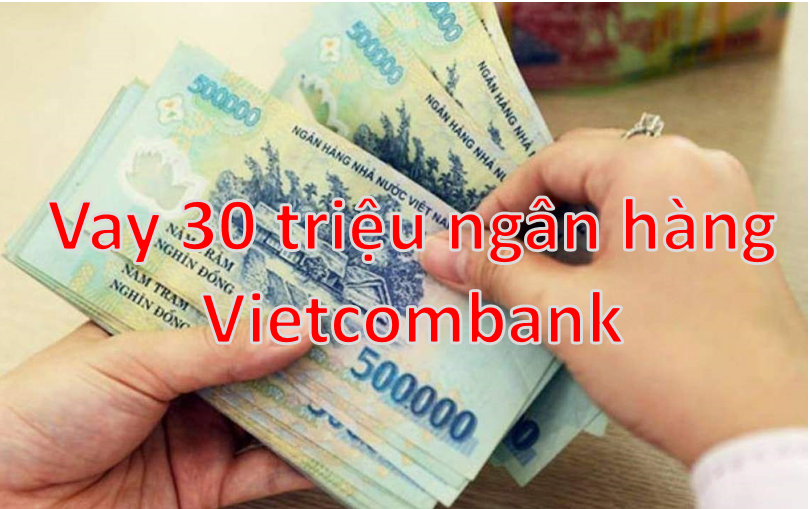 Cách Vay 30 Triệu Ngân Hàng Vietcombank Điều Kiện, Lãi Suất, Thủ Tục Mới Nhất